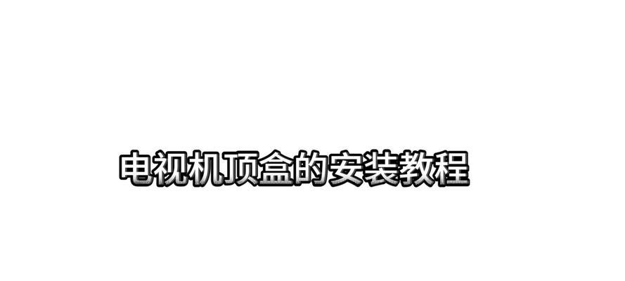 电视机顶盒安装箱的正确安装步骤是什么？